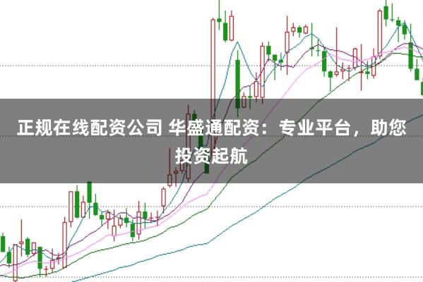 正规在线配资公司 华盛通配资：专业平台，助您投资起航