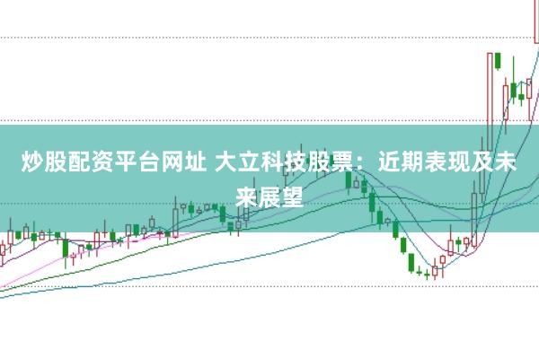 炒股配资平台网址 大立科技股票：近期表现及未来展望