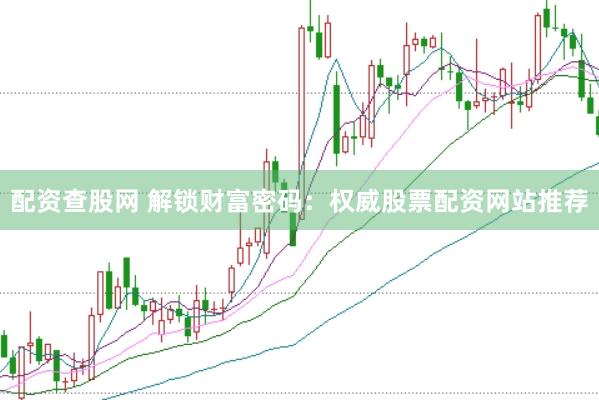 配资查股网 解锁财富密码：权威股票配资网站推荐