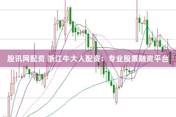 股讯网配资 浙江牛大人配资：专业股票融资平台