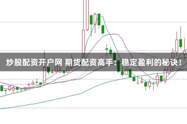 炒股配资开户网 期货配资高手：稳定盈利的秘诀！