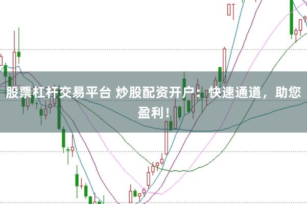 股票杠杆交易平台 炒股配资开户：快速通道，助您盈利！