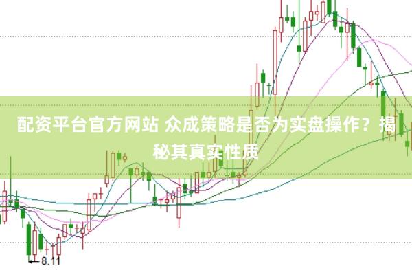 配资平台官方网站 众成策略是否为实盘操作？揭秘其真实性质