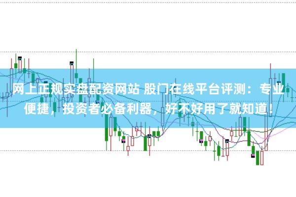 网上正规实盘配资网站 股门在线平台评测：专业便捷，投资者必备利器，好不好用了就知道！