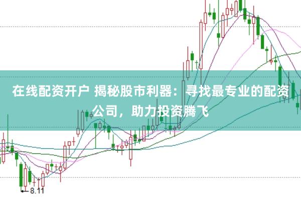 在线配资开户 揭秘股市利器：寻找最专业的配资公司，助力投资腾飞