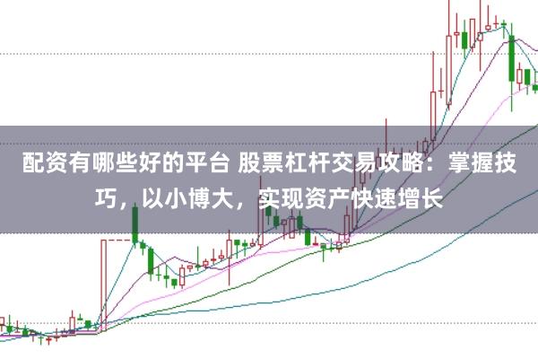 配资有哪些好的平台 股票杠杆交易攻略：掌握技巧，以小博大，实现资产快速增长