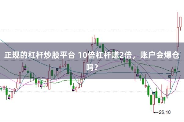 正规的杠杆炒股平台 10倍杠杆赚2倍，账户会爆仓吗？