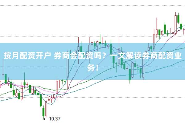 按月配资开户 券商会配资吗？一文解读券商配资业务！