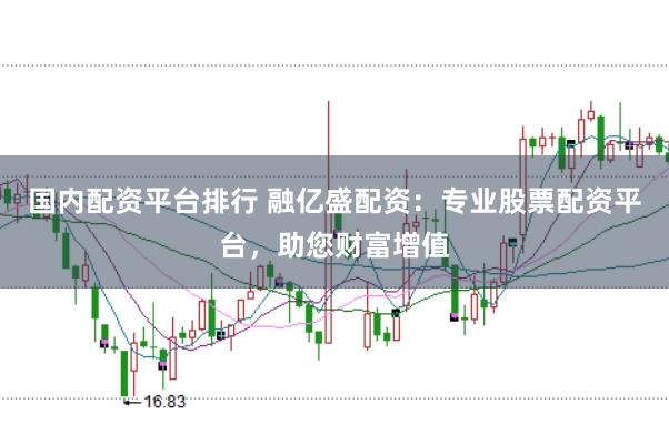 国内配资平台排行 融亿盛配资：专业股票配资平台，助您财富增值