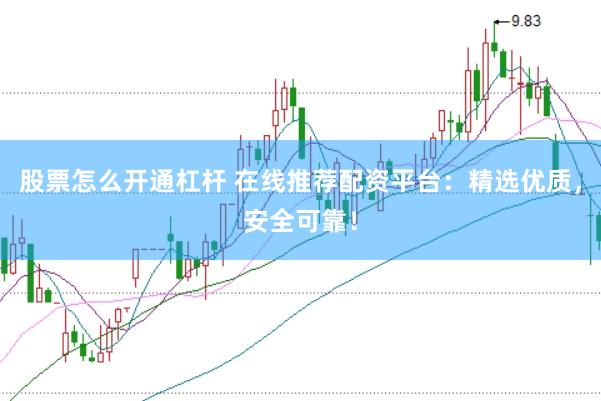 股票怎么开通杠杆 在线推荐配资平台：精选优质，安全可靠！