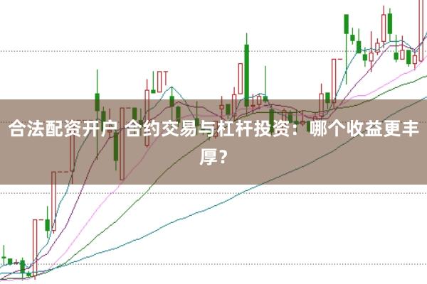 合法配资开户 合约交易与杠杆投资：哪个收益更丰厚？