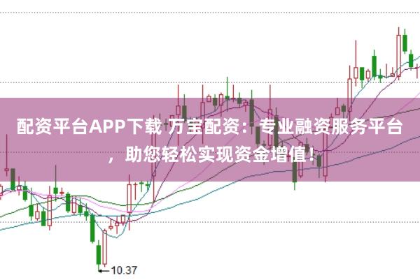 配资平台APP下载 万宝配资：专业融资服务平台，助您轻松实现资金增值！