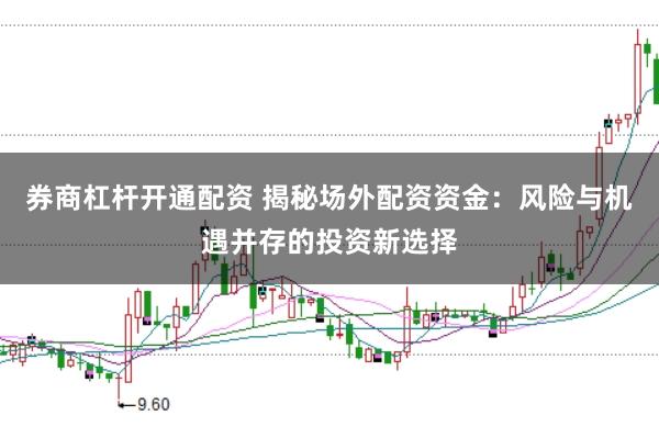 券商杠杆开通配资 揭秘场外配资资金：风险与机遇并存的投资新选择