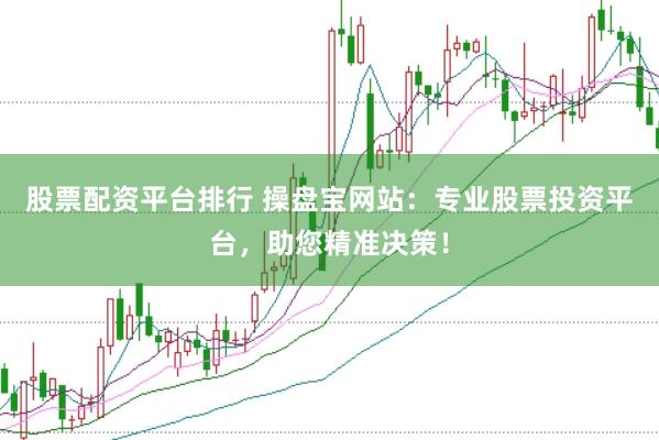 股票配资平台排行 操盘宝网站：专业股票投资平台，助您精准决策！