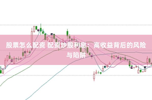 股票怎么配资 配资炒股利息：高收益背后的风险与陷阱