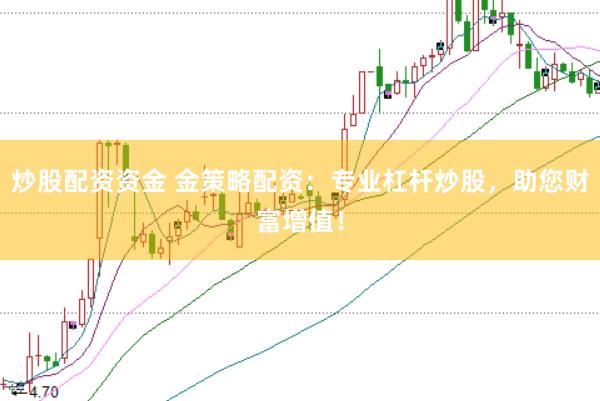 炒股配资资金 金策略配资：专业杠杆炒股，助您财富增值！