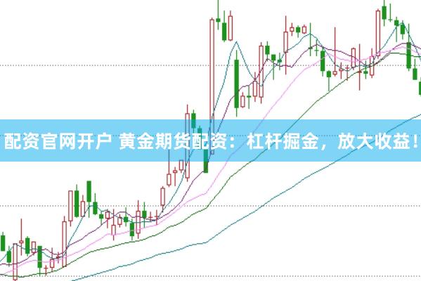 配资官网开户 黄金期货配资：杠杆掘金，放大收益！