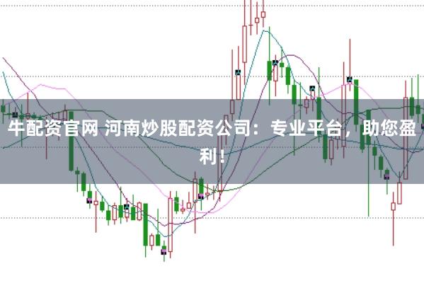 牛配资官网 河南炒股配资公司：专业平台，助您盈利！