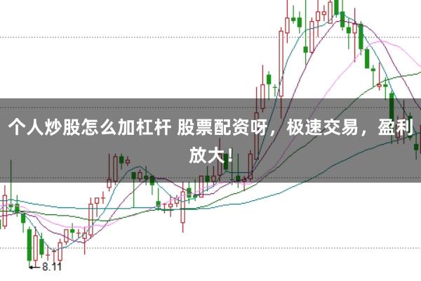 个人炒股怎么加杠杆 股票配资呀，极速交易，盈利放大！