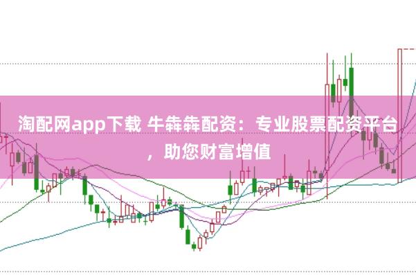 淘配网app下载 牛犇犇配资：专业股票配资平台，助您财富增值
