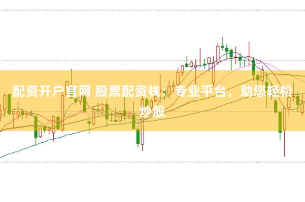 配资开户官网 股票配资栈：专业平台，助您轻松炒股