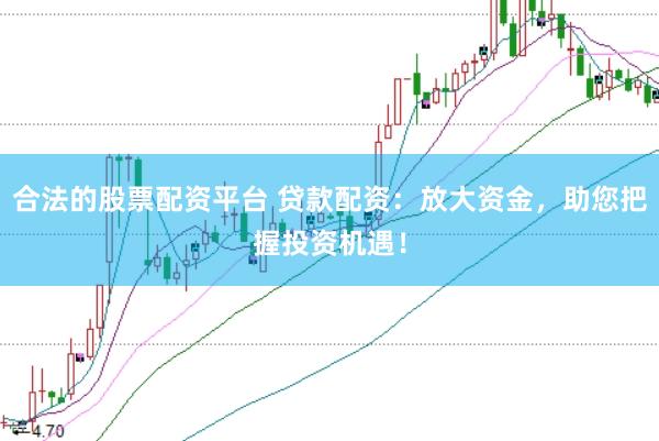 合法的股票配资平台 贷款配资：放大资金，助您把握投资机遇！