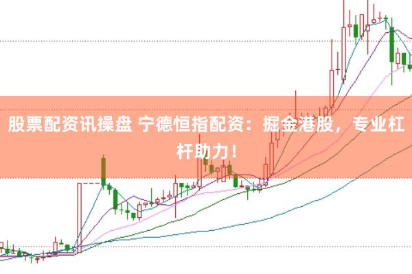 股票配资讯操盘 宁德恒指配资：掘金港股，专业杠杆助力！