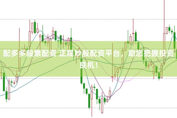 配多多股票配资 正规炒股配资平台，助您把握投资良机！