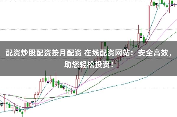 配资炒股配资按月配资 在线配资网站：安全高效，助您轻松投资！
