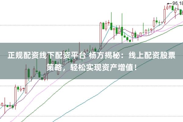 正规配资线下配资平台 杨方揭秘：线上配资股票策略，轻松实现资产增值！
