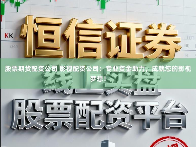 股票期货配资公司 影视配资公司:专业资金助力,成就您的影视梦想!