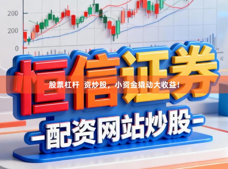 股票杠杆 资炒股,小资金撬动大收益!