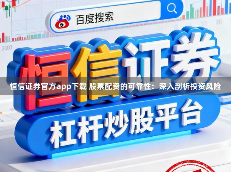 恒信证券官方app下载 股票配资的可靠性:深入剖析投资风险