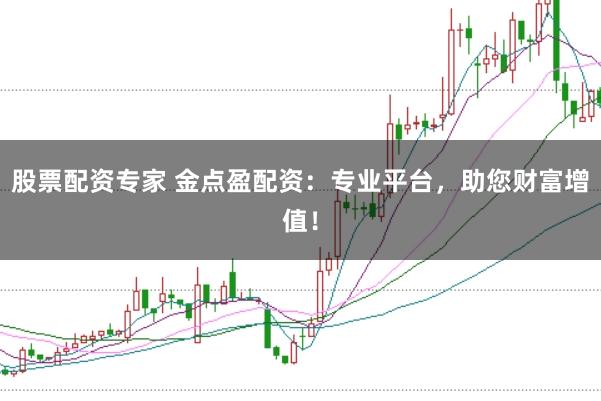 股票配资专家 金点盈配资：专业平台，助您财富增值！