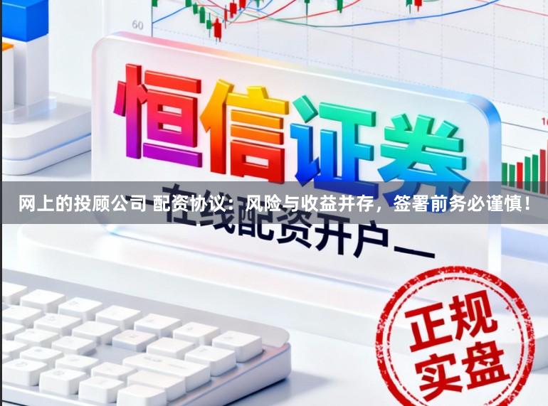 网上的投顾公司 配资协议:风险与收益并存,签署前务必谨慎!