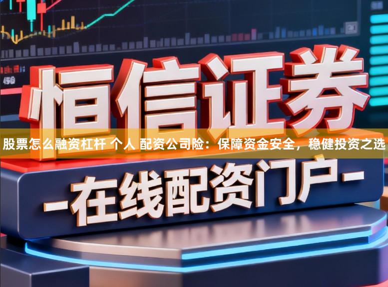 股票怎么融资杠杆 个人 配资公司险:保障资金安全,稳健投资之选