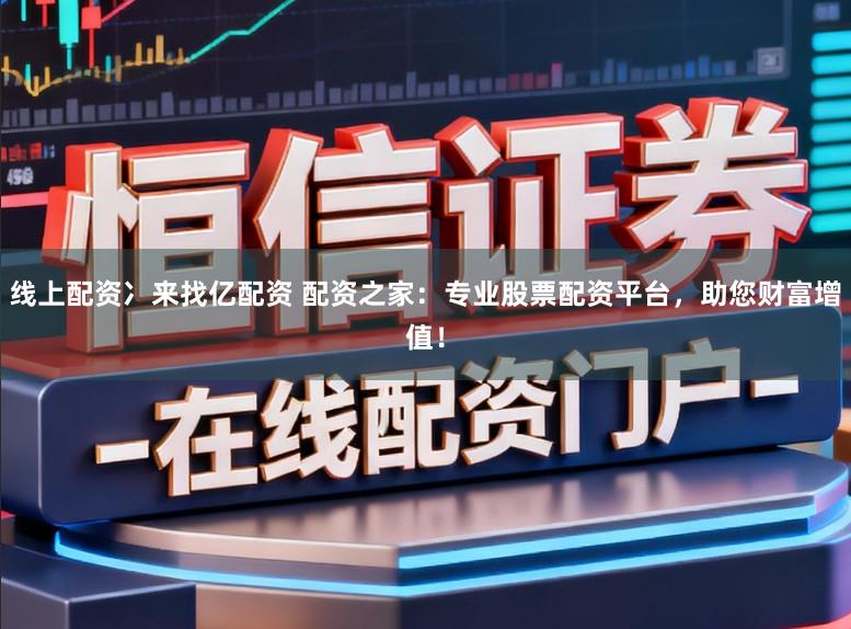 线上配资冫来找亿配资 配资之家:专业股票配资平台,助您财富增值!