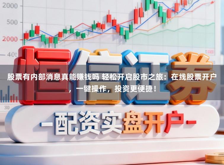 股票有内部消息真能赚钱吗 轻松开启股市之旅：在线股票开户，一键操作，投资更便捷！