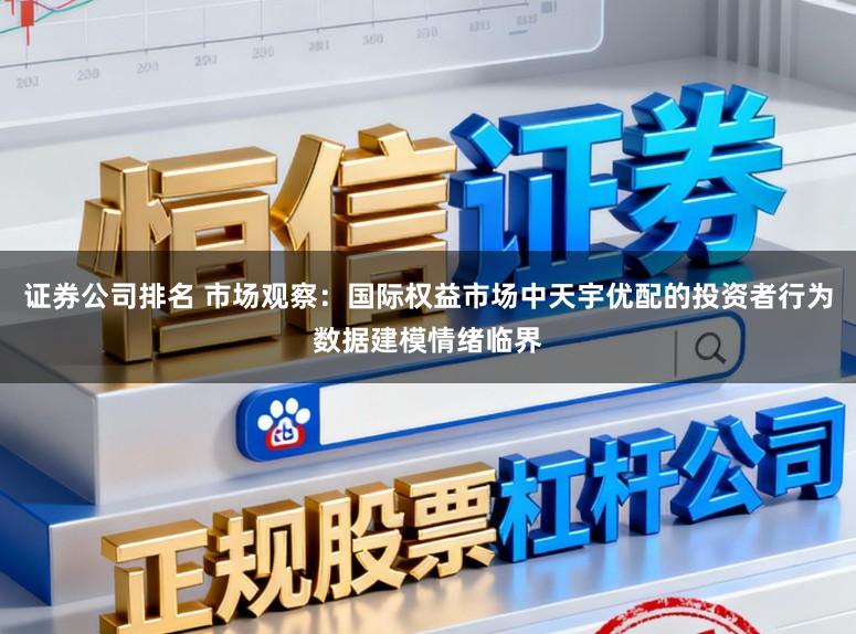证券公司排名 市场观察：国际权益市场中天宇优配的投资者行为数据建模情绪临界