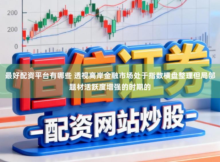 最好配资平台有哪些 透视离岸金融市场处于指数横盘整理但局部题材活跃度增强的时期的
