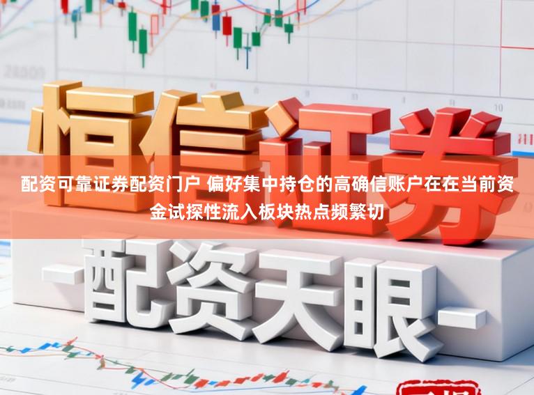 配资可靠证券配资门户 偏好集中持仓的高确信账户在在当前资金试探性流入板块热点频繁切