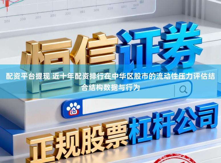 配资平台提现 近十年配资排行在中华区股市的流动性压力评估结合结构数据与行为