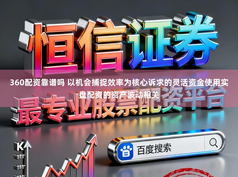 360配资靠谱吗 以机会捕捉效率为核心诉求的灵活资金使用实盘配资的资产波动相关