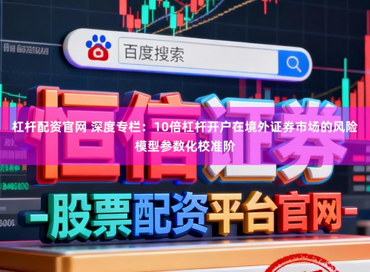 杠杆配资官网 深度专栏：10倍杠杆开户在境外证券市场的风险模型参数化校准阶