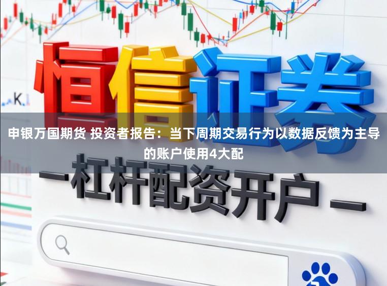 申银万国期货 投资者报告：当下周期交易行为以数据反馈为主导的账户使用4大配