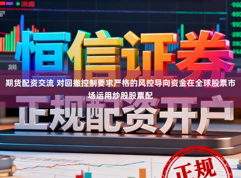 期货配资交流 对回撤控制要求严格的风控导向资金在全球股票市场运用炒股股票配