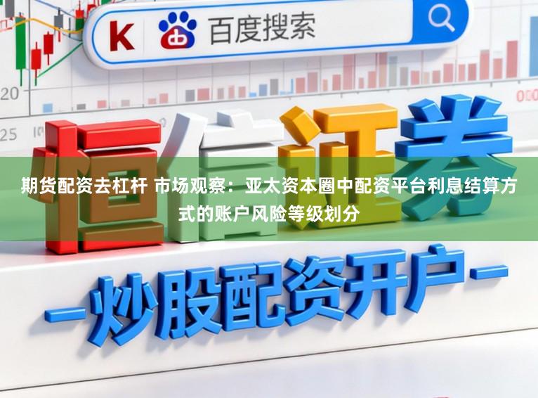 期货配资去杠杆 市场观察：亚太资本圈中配资平台利息结算方式的账户风险等级划分