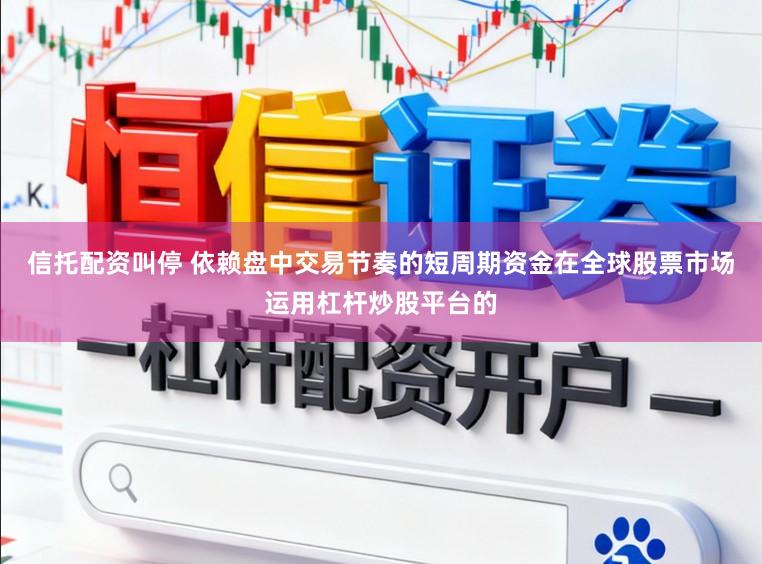信托配资叫停 依赖盘中交易节奏的短周期资金在全球股票市场运用杠杆炒股平台的