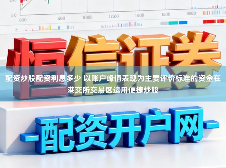 配资炒股配资利息多少 以账户峰值表现为主要评价标准的资金在港交所交易区运用便捷炒股