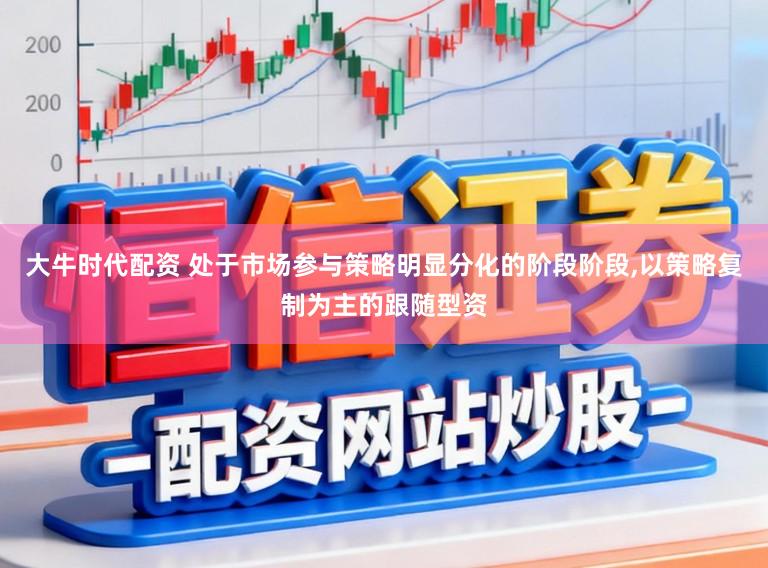 大牛时代配资 处于市场参与策略明显分化的阶段阶段，以策略复制为主的跟随型资